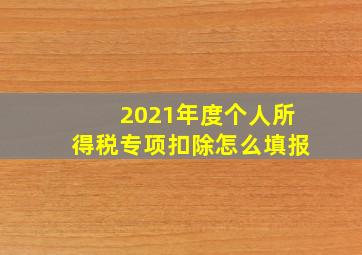 2021年度个人所得税专项扣除怎么填报