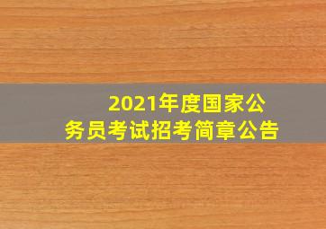 2021年度国家公务员考试招考简章公告