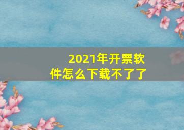 2021年开票软件怎么下载不了了