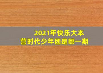 2021年快乐大本营时代少年团是哪一期