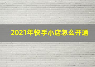 2021年快手小店怎么开通