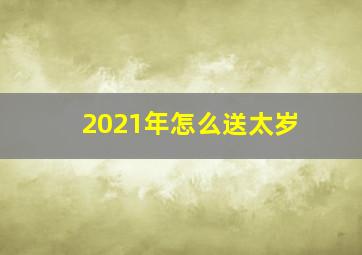 2021年怎么送太岁