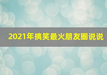 2021年搞笑最火朋友圈说说