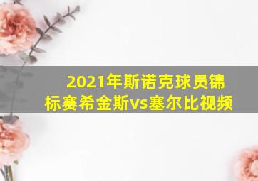 2021年斯诺克球员锦标赛希金斯vs塞尔比视频