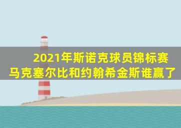 2021年斯诺克球员锦标赛马克塞尔比和约翰希金斯谁赢了