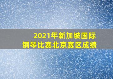 2021年新加坡国际钢琴比赛北京赛区成绩