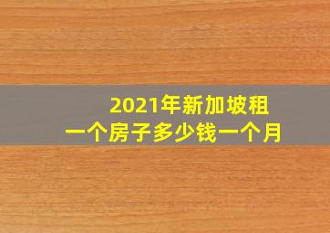 2021年新加坡租一个房子多少钱一个月