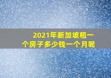 2021年新加坡租一个房子多少钱一个月呢