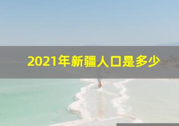 2021年新疆人口是多少