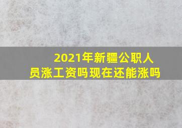 2021年新疆公职人员涨工资吗现在还能涨吗