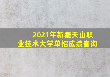 2021年新疆天山职业技术大学单招成绩查询