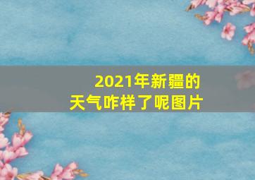 2021年新疆的天气咋样了呢图片