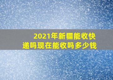 2021年新疆能收快递吗现在能收吗多少钱