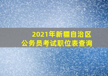 2021年新疆自治区公务员考试职位表查询