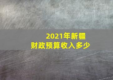 2021年新疆财政预算收入多少