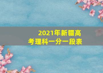 2021年新疆高考理科一分一段表