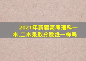 2021年新疆高考理科一本,二本录取分数线一样吗