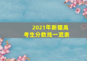 2021年新疆高考生分数线一览表