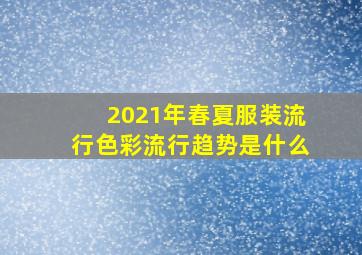 2021年春夏服装流行色彩流行趋势是什么