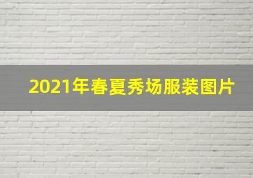 2021年春夏秀场服装图片