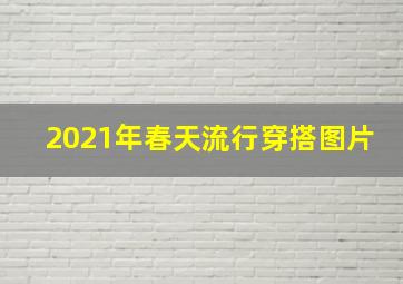 2021年春天流行穿搭图片