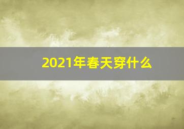 2021年春天穿什么