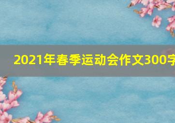 2021年春季运动会作文300字