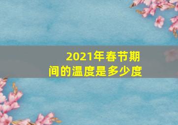 2021年春节期间的温度是多少度