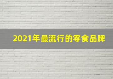 2021年最流行的零食品牌