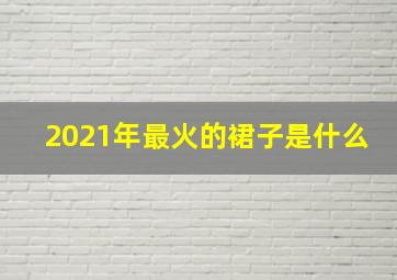 2021年最火的裙子是什么