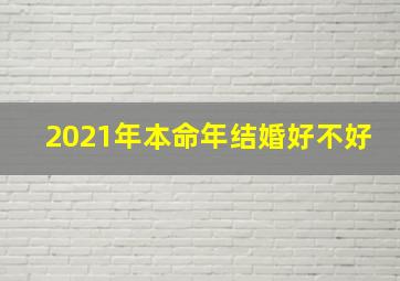 2021年本命年结婚好不好