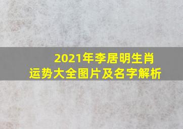 2021年李居明生肖运势大全图片及名字解析