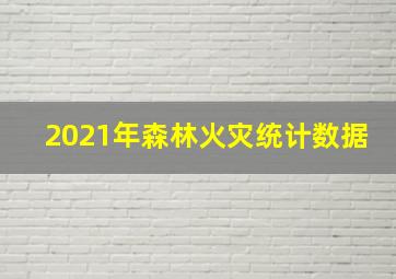 2021年森林火灾统计数据