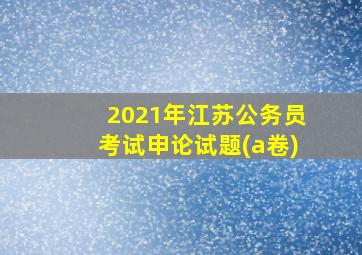 2021年江苏公务员考试申论试题(a卷)