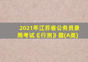 2021年江苏省公务员录用考试《行测》题(A类)