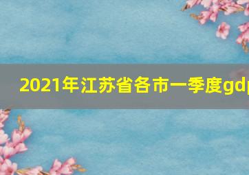 2021年江苏省各市一季度gdp