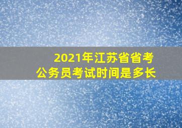 2021年江苏省省考公务员考试时间是多长