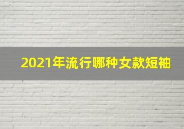 2021年流行哪种女款短袖