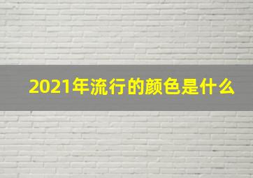 2021年流行的颜色是什么