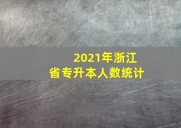 2021年浙江省专升本人数统计