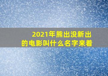 2021年熊出没新出的电影叫什么名字来着