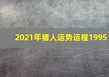 2021年猪人运势运程1995