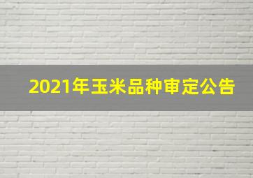 2021年玉米品种审定公告