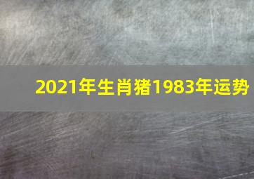 2021年生肖猪1983年运势