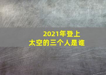 2021年登上太空的三个人是谁