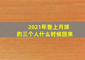 2021年登上月球的三个人什么时候回来