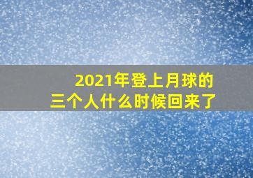 2021年登上月球的三个人什么时候回来了