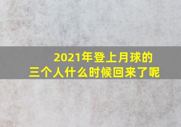 2021年登上月球的三个人什么时候回来了呢