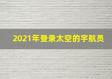 2021年登录太空的宇航员