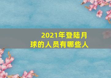 2021年登陆月球的人员有哪些人